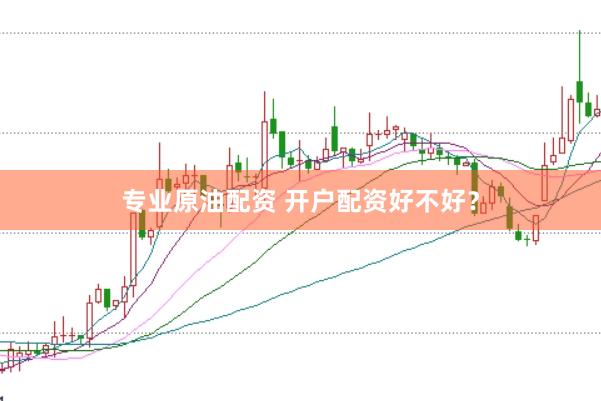 专业原油配资 开户配资好不好？