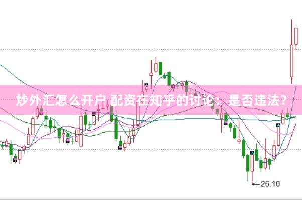 炒外汇怎么开户 配资在知乎的讨论：是否违法？