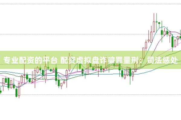 专业配资的平台 配资虚拟盘诈骗罪量刑：司法惩处