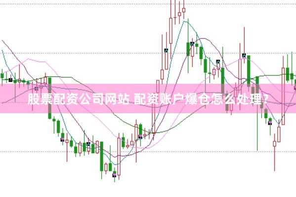 股票配资公司网站 配资账户爆仓怎么处理?