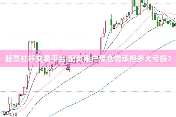 股票杠杆交易平台 配资账户爆仓需承担多大亏损？