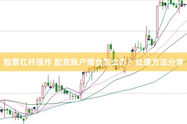 股票杠杆操作 配资账户爆仓怎么办？处理方法分享