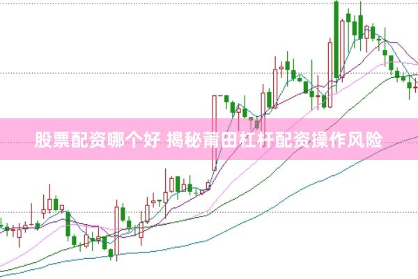 股票配资哪个好 揭秘莆田杠杆配资操作风险