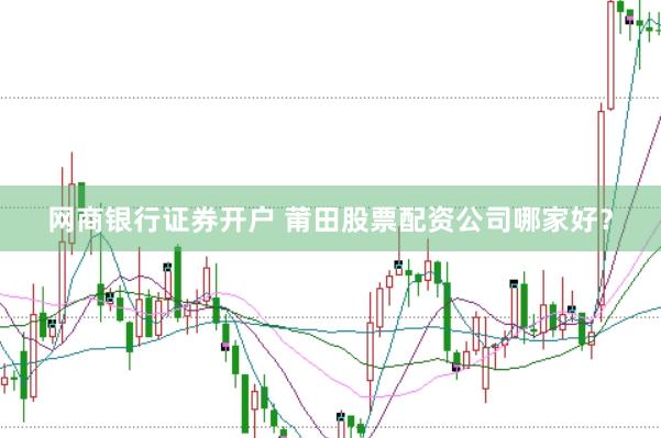 网商银行证券开户 莆田股票配资公司哪家好？