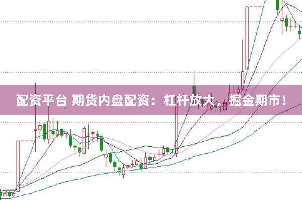 配资平台 期货内盘配资：杠杆放大，掘金期市！
