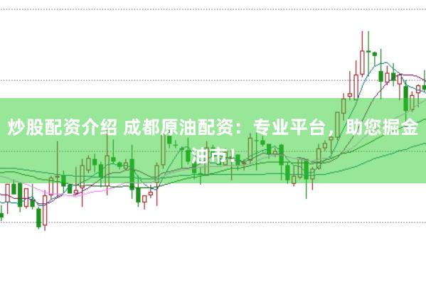 炒股配资介绍 成都原油配资：专业平台，助您掘金油市！