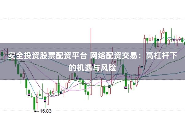 安全投资股票配资平台 网络配资交易:高杠杆下的机遇与风险