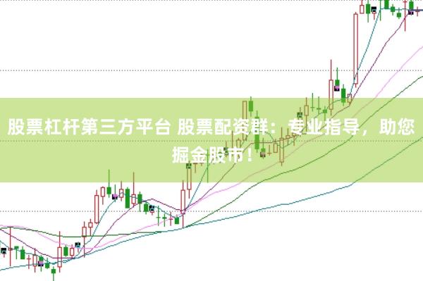 股票杠杆第三方平台 股票配资群：专业指导，助您掘金股市！